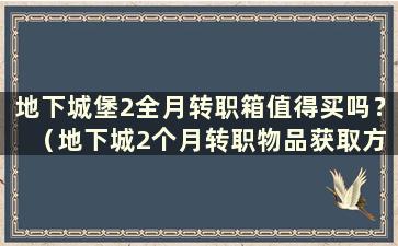 地下城堡2全月转职箱值得买吗？ （地下城2个月转职物品获取方法一览）